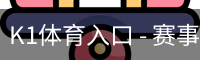 K1体育入口 - 赛事栏目访问中心